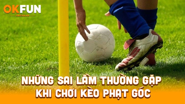 Những sai lầm thường gặp khi chơi kèo phạt góc