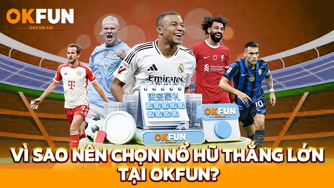 Vì Sao Nên Chọn Nổ Hũ Thắng Lớn Tại OKFUN?
